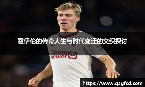 霍伊伦的传奇人生与时代变迁的交织探讨