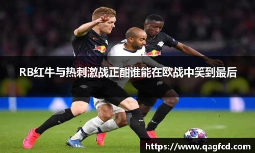 RB红牛与热刺激战正酣谁能在欧战中笑到最后