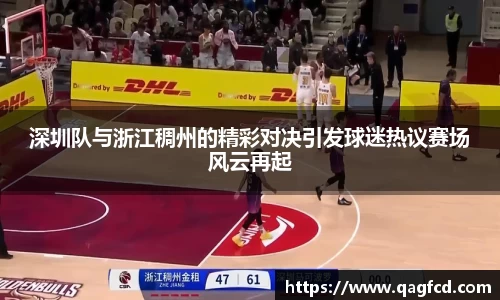 深圳队与浙江稠州的精彩对决引发球迷热议赛场风云再起