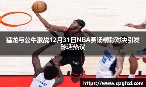 猛龙与公牛激战12月31日NBA赛场精彩对决引发球迷热议