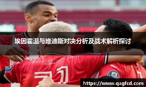 埃因霍温与维迪斯对决分析及战术解析探讨