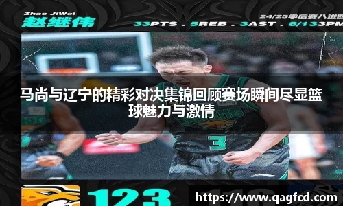 马尚与辽宁的精彩对决集锦回顾赛场瞬间尽显篮球魅力与激情