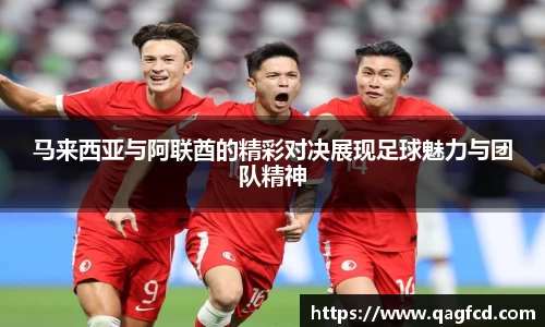 马来西亚与阿联酋的精彩对决展现足球魅力与团队精神