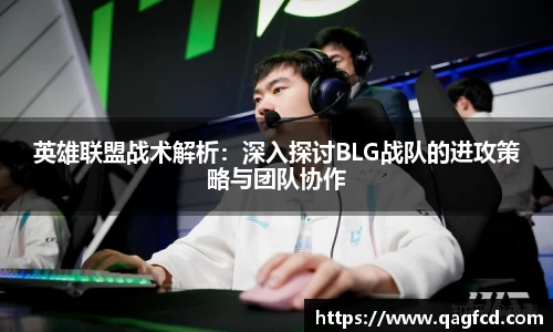 英雄联盟战术解析：深入探讨BLG战队的进攻策略与团队协作